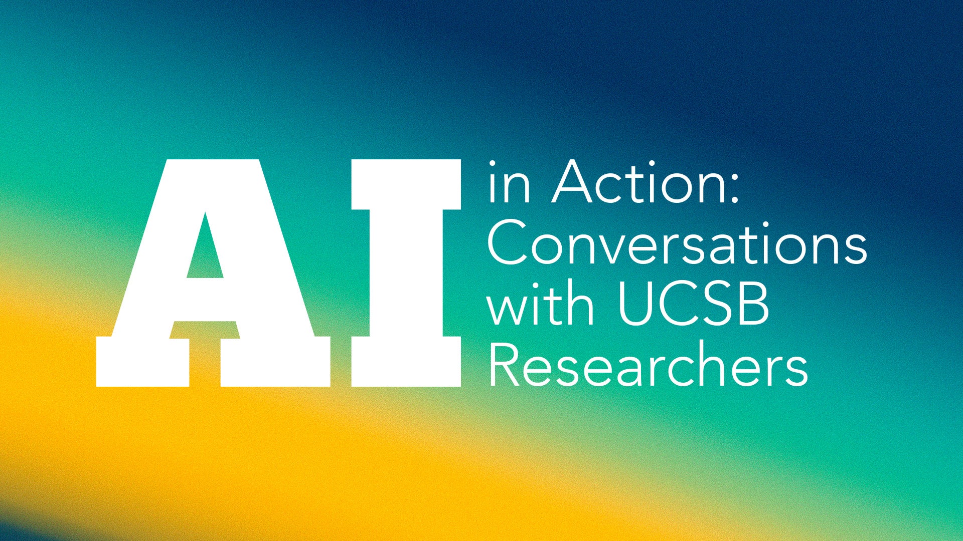 __title__ White title AI in Action: Conversations with UCSB Researchers over a yellow-green-blue gradient